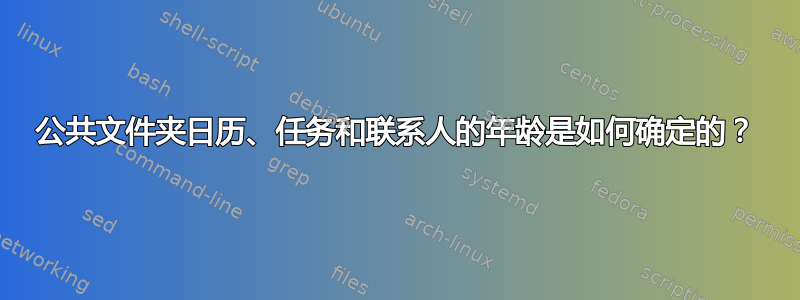 公共文件夹日历、任务和联系人的年龄是如何确定的？