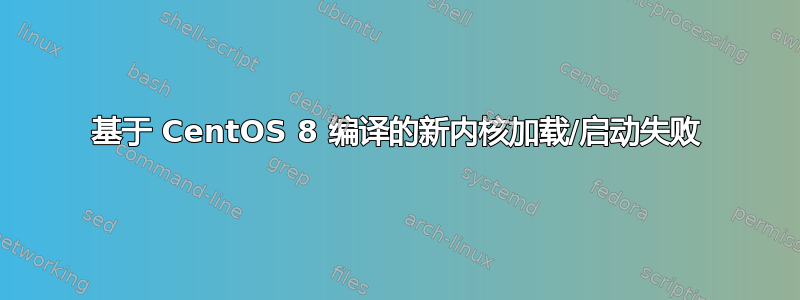 基于 CentOS 8 编译的新内核加载/启动失败