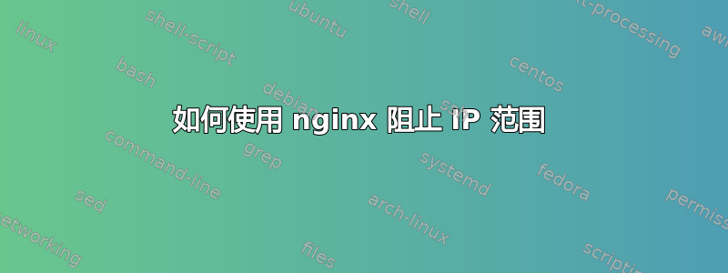 如何使用 nginx 阻止 IP 范围