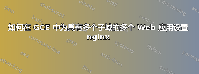 如何在 GCE 中为具有多个子域的多个 Web 应用设置 nginx