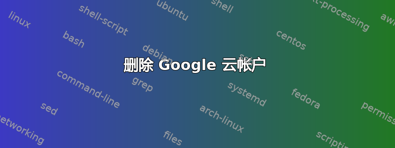 删除 Google 云帐户