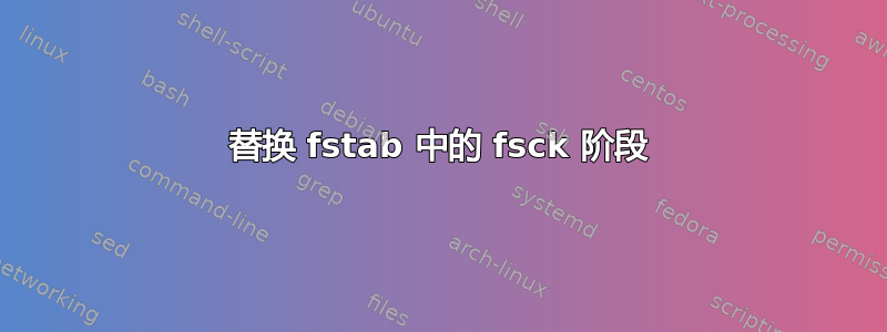 替换 fstab 中的 fsck 阶段