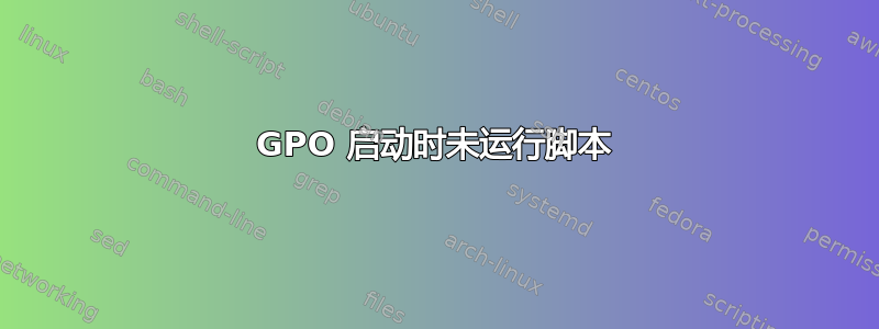 GPO 启动时未运行脚本