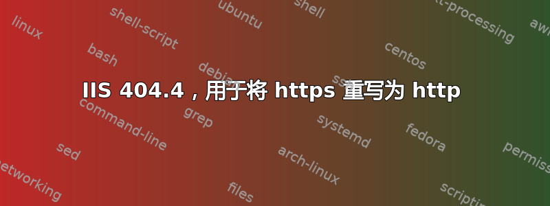 IIS 404.4，用于将 https 重写为 http