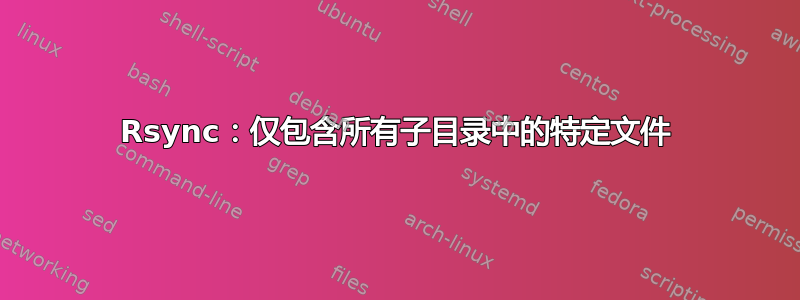 Rsync：仅包含所有子目录中的特定文件