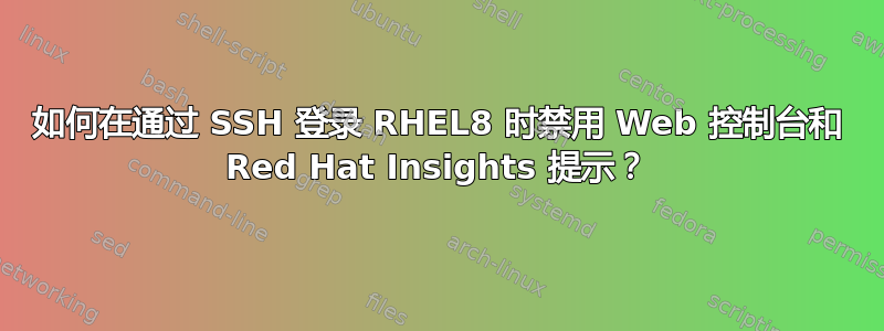 如何在通过 SSH 登录 RHEL8 时禁用 Web 控制台和 Red Hat Insights 提示？