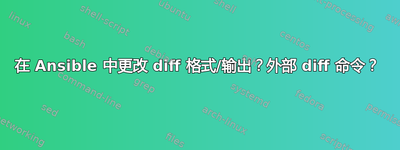 在 Ansible 中更改 diff 格式/输出？外部 diff 命令？