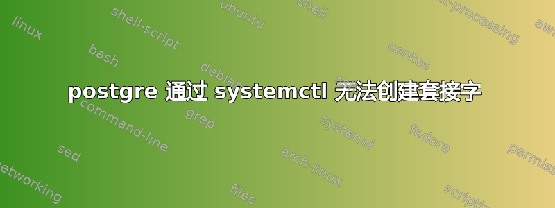 postgre 通过 systemctl 无法创建套接字