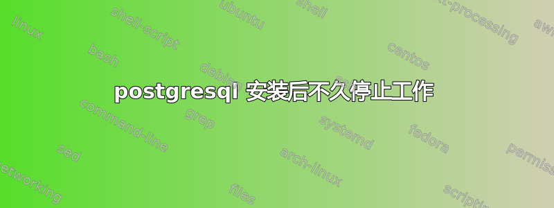 postgresql 安装后不久停止工作