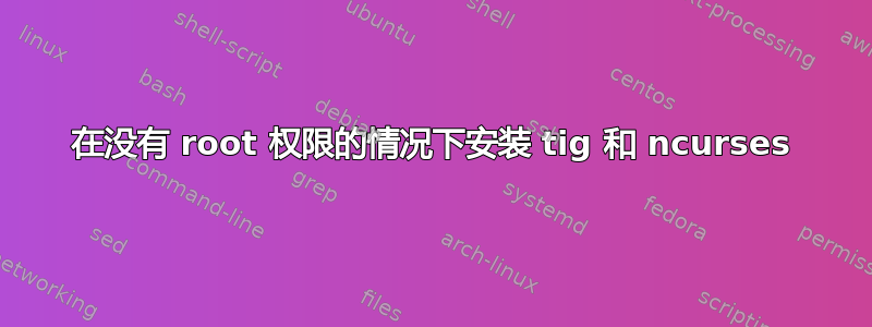 在没有 root 权限的情况下安装 tig 和 ncurses