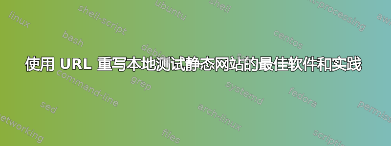 使用 URL 重写本地测试静态网站的最佳软件和实践