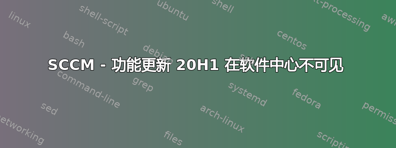 SCCM - 功能更新 20H1 在软件中心不可见