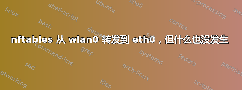 nftables 从 wlan0 转发到 eth0，但什么也没发生