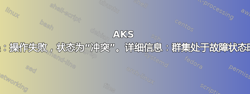 AKS 版本升级错误：操作失败，状态为“冲突”。详细信息：群集处于故障状态时不允许升级