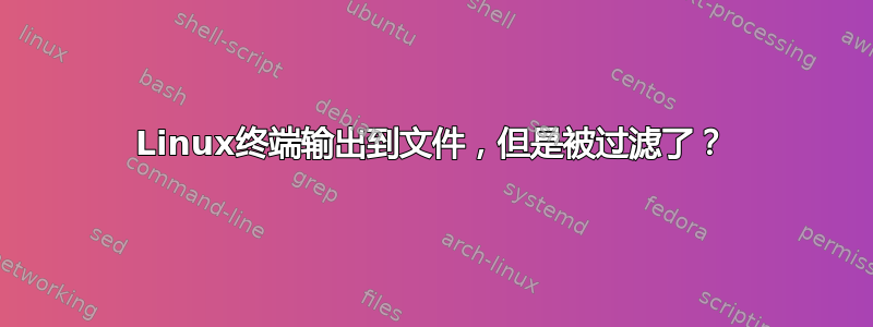 Linux终端输出到文件，但是被过滤了？