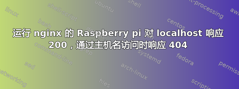 运行 nginx 的 Raspberry pi 对 localhost 响应 200，通过主机名访问时响应 404