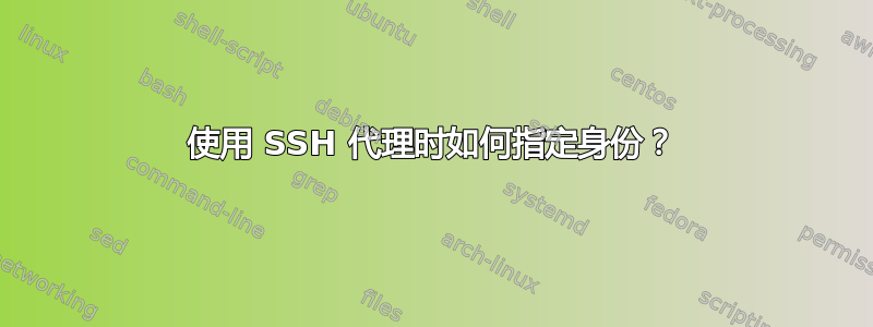 使用 SSH 代理时如何指定身份？