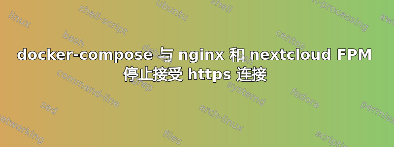 docker-compose 与 nginx 和 nextcloud FPM 停止接受 https 连接