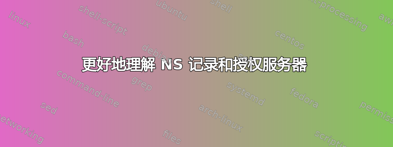 更好地理解 NS 记录和授权服务器