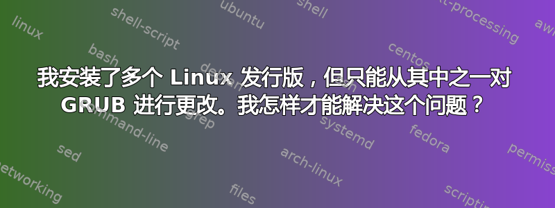 我安装了多个 Linux 发行版，但只能从其中之一对 GRUB 进行更改。我怎样才能解决这个问题？