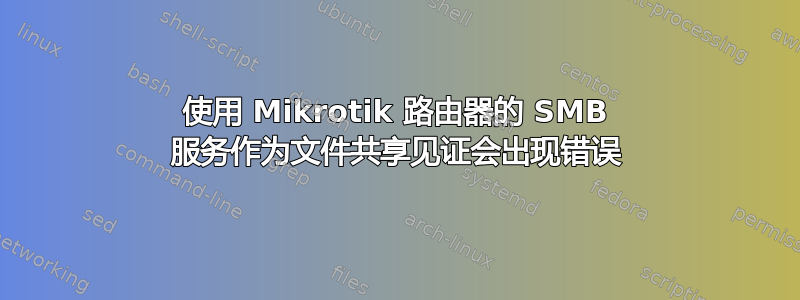 使用 Mikrotik 路由器的 SMB 服务作为文件共享见证会出现错误