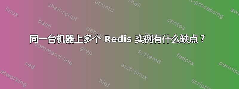 同一台机器上多个 Redis 实例有什么缺点？