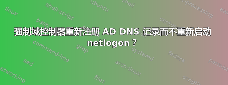 强制域控制器重新注册 AD DNS 记录而不重新启动 netlogon？