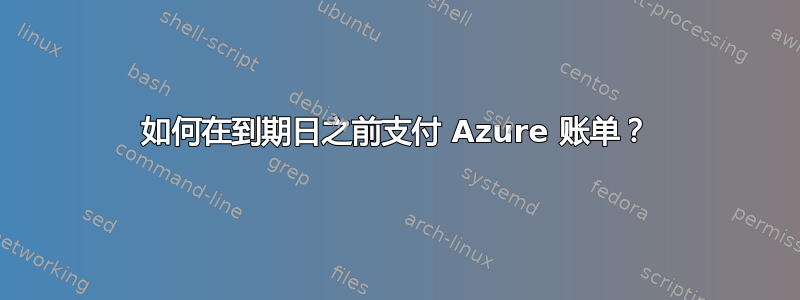 如何在到期日之前支付 Azure 账单？