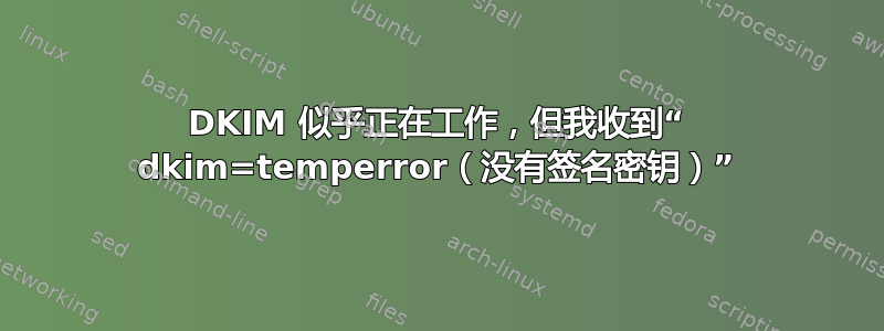 DKIM 似乎正在工作，但我收到“ dkim=temperror（没有签名密钥）”