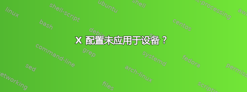 X 配置未应用于设备？