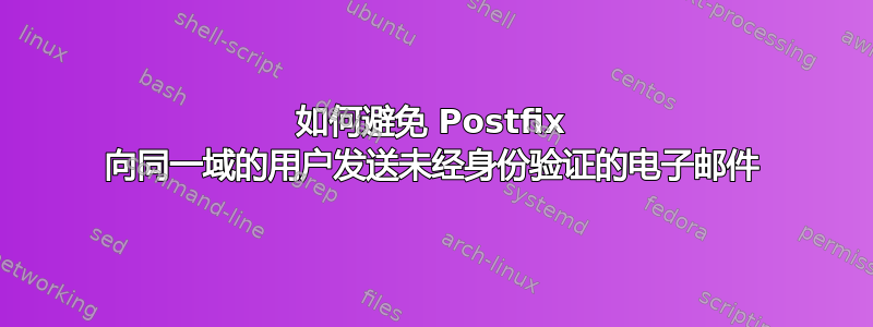 如何避免 Postfix 向同一域的用户发送未经身份验证的电子邮件