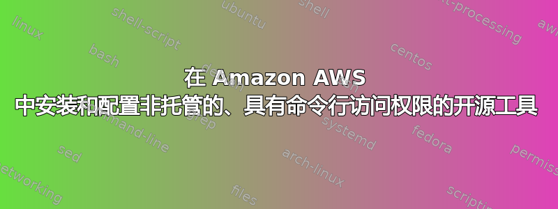 在 Amazon AWS 中安装和配置非托管的、具有命令行访问权限的开源工具