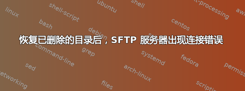 恢复已删除的目录后，SFTP 服务器出现连接错误