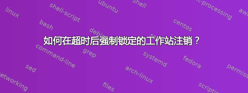 如何在超时后强制锁定的工作站注销？