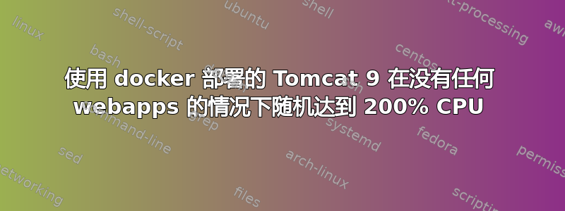 使用 docker 部署的 Tomcat 9 在没有任何 webapps 的情况下随机达到 200% CPU