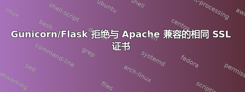 Gunicorn/Flask 拒绝与 Apache 兼容的相同 SSL 证书