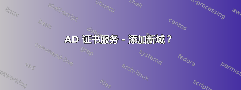 AD 证书服务 - 添加新域？