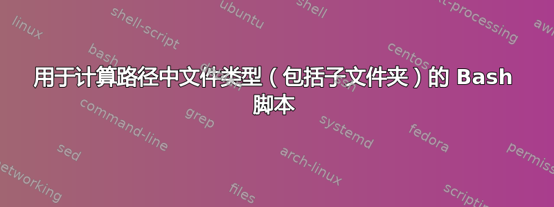 用于计算路径中文件类型（包括子文件夹）的 Bash 脚本