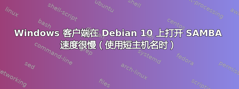 Windows 客户端在 Debian 10 上打开 SAMBA 速度很慢（使用短主机名时）