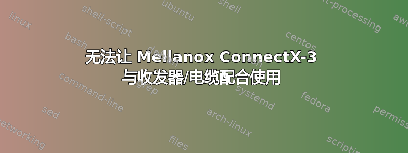 无法让 Mellanox ConnectX-3 与收发器/电缆配合使用