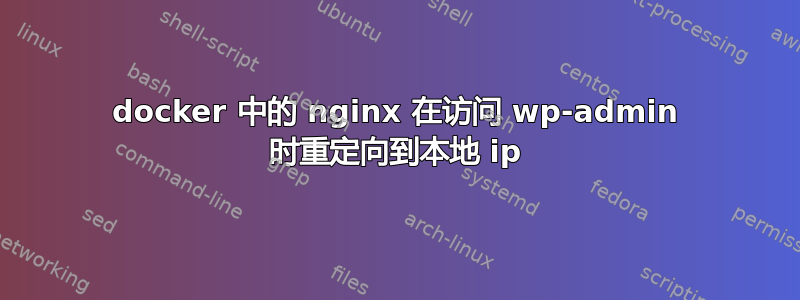 docker 中的 nginx 在访问 wp-admin 时重定向到本地 ip