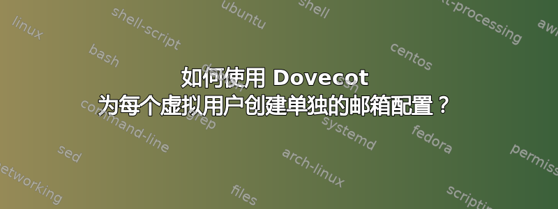 如何使用 Dovecot 为每个虚拟用户创建单独的邮箱配置？