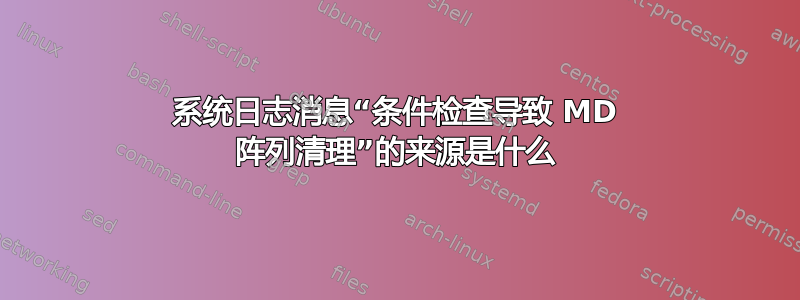 系统日志消息“条件检查导致 MD 阵列清理”的来源是什么