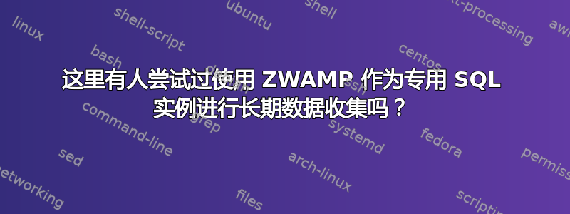 这里有人尝试过使用 ZWAMP 作为专用 SQL 实例进行长期数据收集吗？