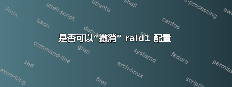 是否可以“撤消” raid1 配置