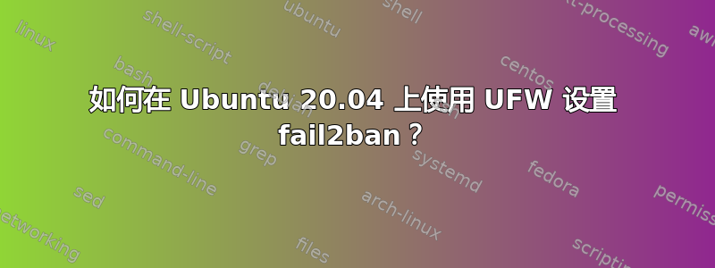 如何在 Ubuntu 20.04 上使用 UFW 设置 fail2ban？