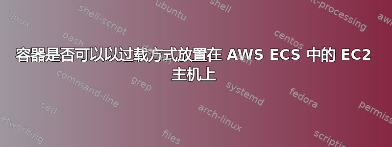 容器是否可以以过载方式放置在 AWS ECS 中的 EC2 主机上