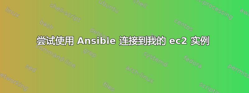 尝试使用 Ansible 连接到我的 ec2 实例