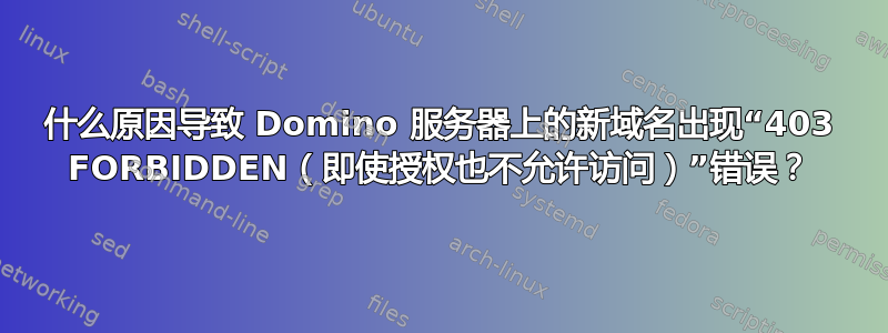 什么原因导致 Domino 服务器上的新域名出现“403 FORBIDDEN（即使授权也不允许访问）”错误？