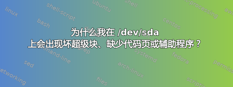 为什么我在 /dev/sda 上会出现坏超级块、缺少代码页或辅助程序？